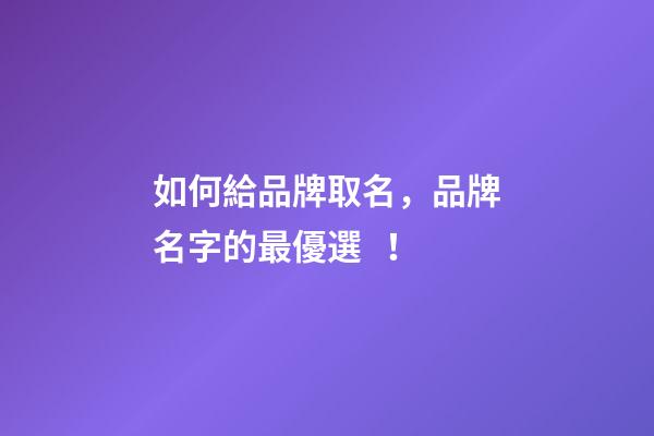 如何給品牌取名，品牌名字的最優選！